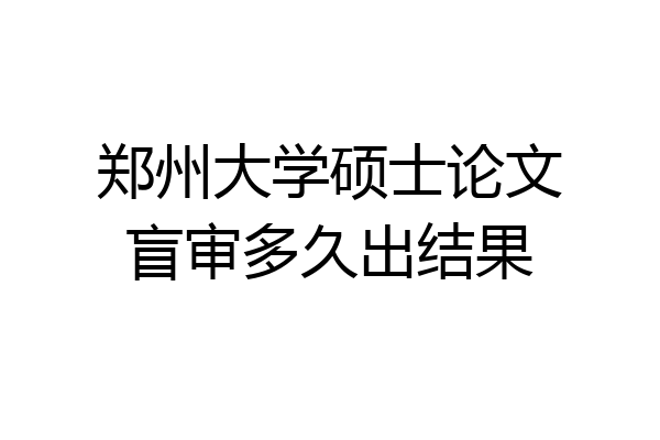 郑州大学硕士论文盲审多久出结果