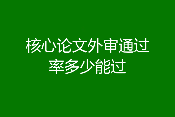 核心论文外审通过率多少能过