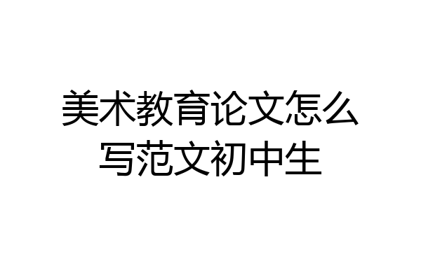 美术教育论文怎么写范文初中生
