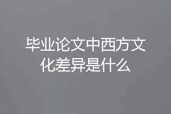毕业论文中西方文化差异是什么