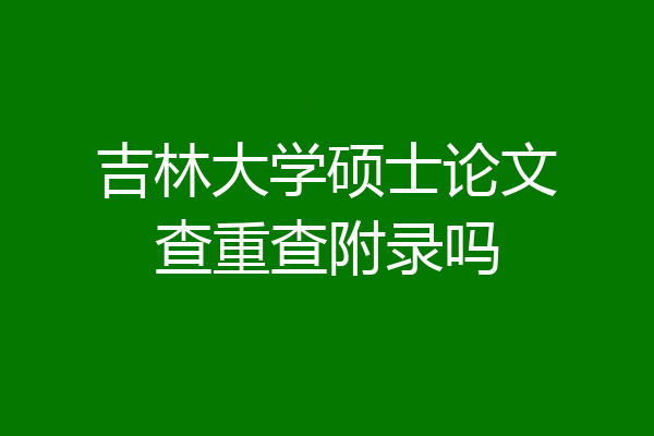 吉林大学硕士论文查重查附录吗
