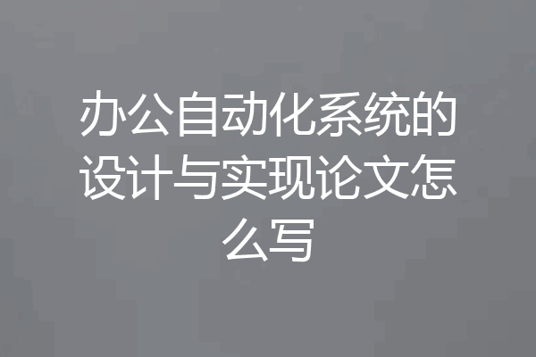 办公自动化系统的设计与实现论文怎么写