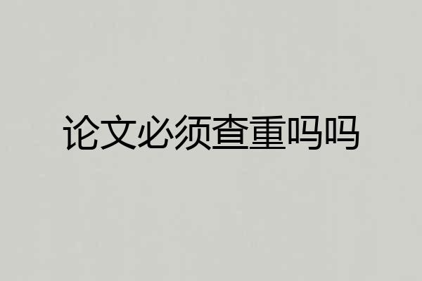 论文必须查重吗吗