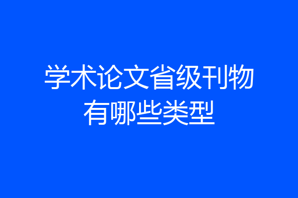 学术论文省级刊物有哪些类型