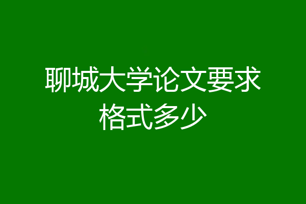 聊城大学论文要求格式多少