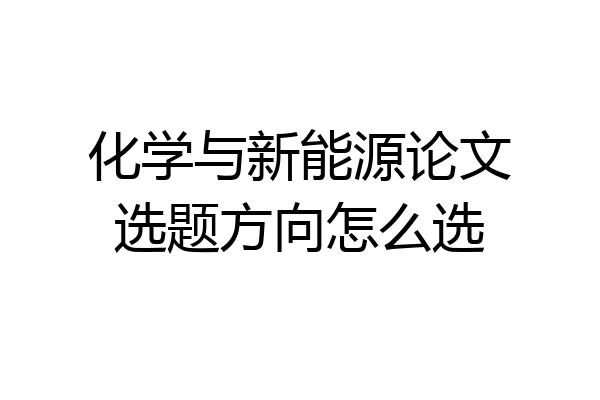 化学与新能源论文选题方向怎么选
