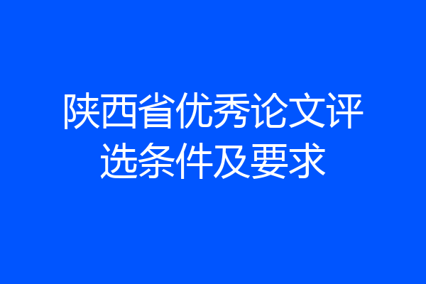 陕西省优秀论文评选条件及要求
