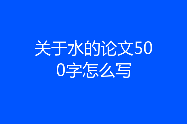 关于水的论文500字怎么写