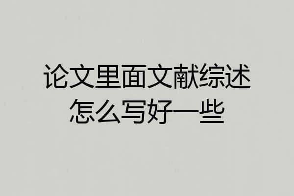 论文里面文献综述怎么写好一些