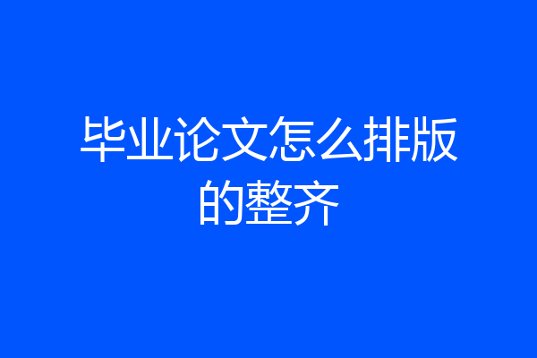 毕业论文怎么排版的整齐