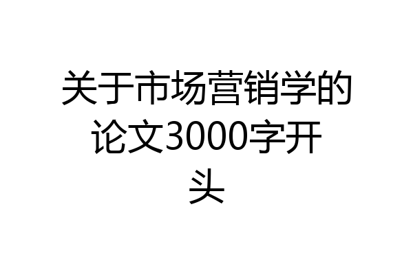关于市场营销学的论文3000字开头