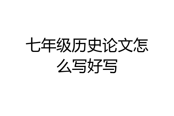 七年级历史论文怎么写好写