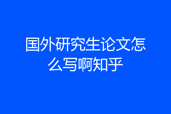 国外研究生论文怎么写啊知乎