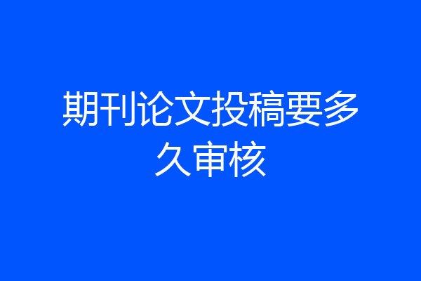 期刊论文投稿要多久审核