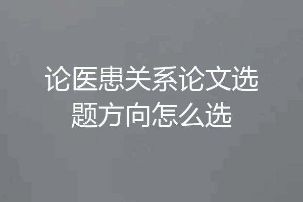 论医患关系论文选题方向怎么选