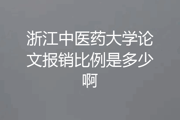 浙江中医药大学论文报销比例是多少啊