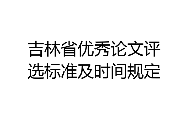 吉林省优秀论文评选标准及时间规定