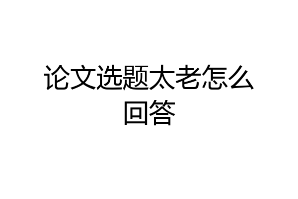 论文选题太老怎么回答