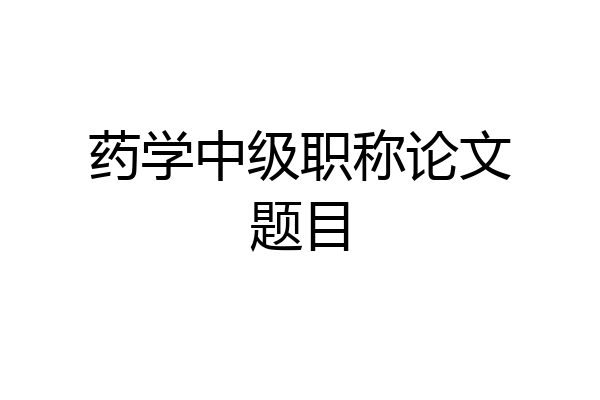 药学中级职称论文题目