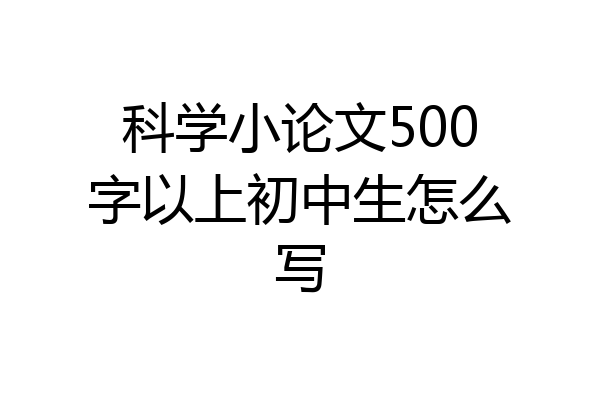 科学小论文500字以上初中生怎么写