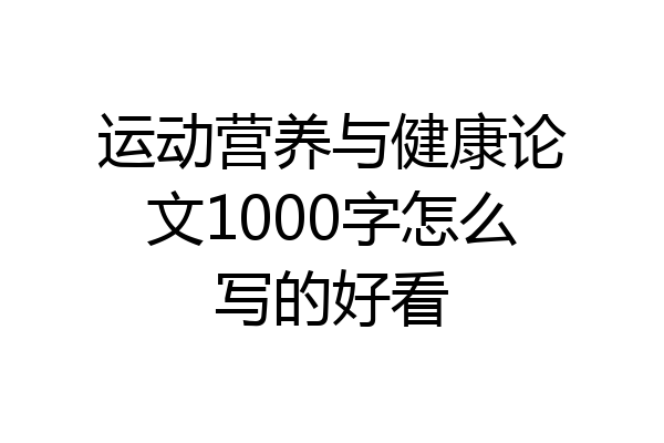 运动营养与健康论文1000字怎么写的好看