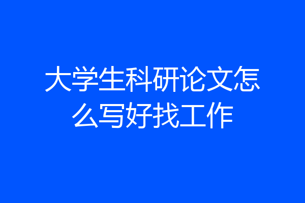 大学生科研论文怎么写好找工作