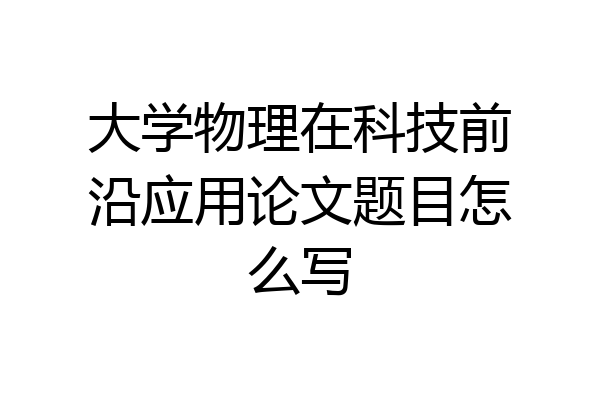 大学物理在科技前沿应用论文题目怎么写