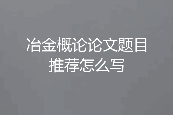 冶金概论论文题目推荐怎么写