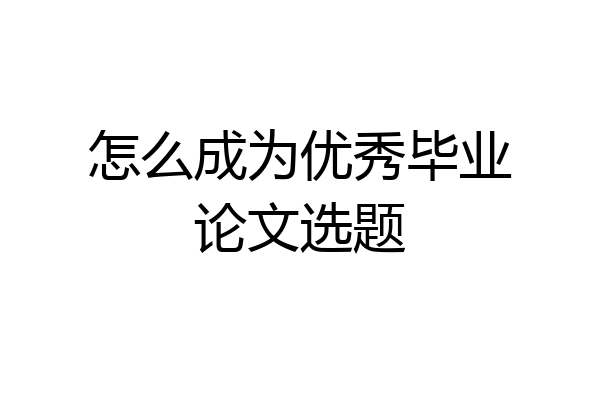 怎么成为优秀毕业论文选题