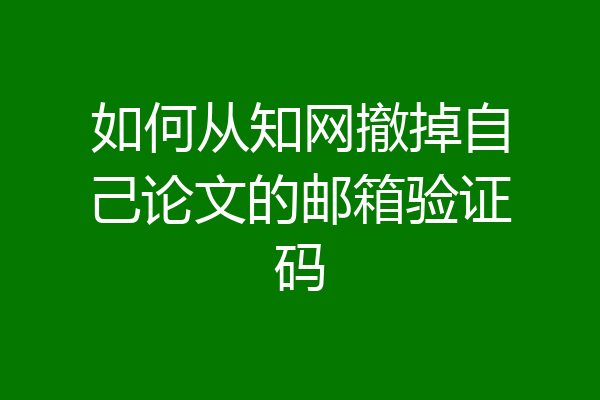 如何从知网撤掉自己论文的邮箱验证码