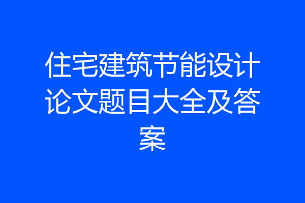 住宅建筑节能设计论文题目大全及答案
