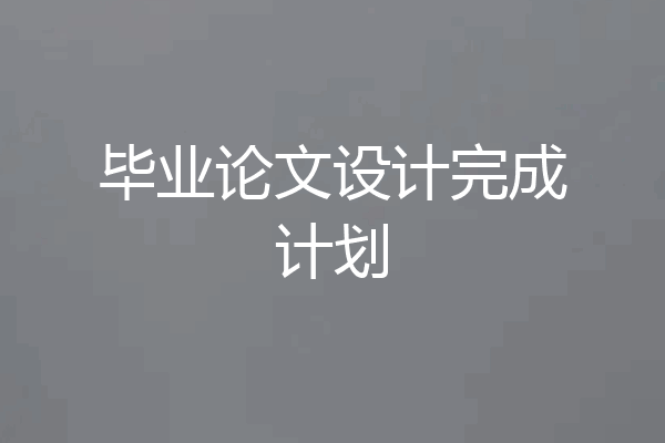 毕业论文设计完成计划