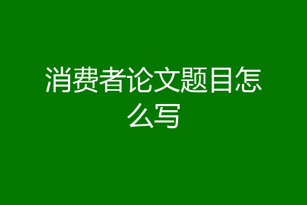 消费者论文题目怎么写