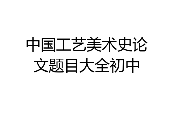中国工艺美术史论文题目大全初中