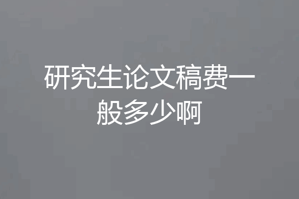 研究生论文稿费一般多少啊