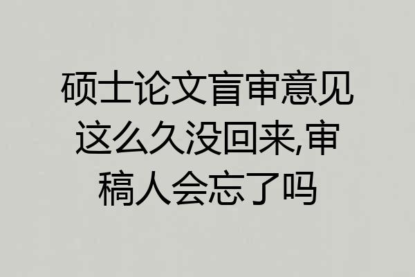 硕士论文盲审意见这么久没回来,审稿人会忘了吗