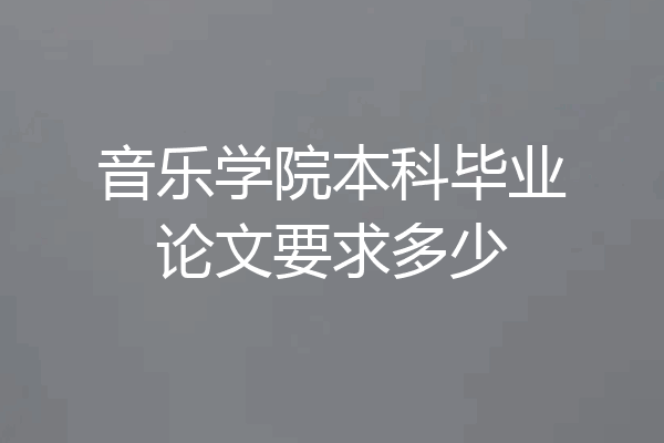 音乐学院本科毕业论文要求多少