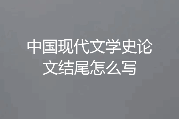 中国现代文学史论文结尾怎么写