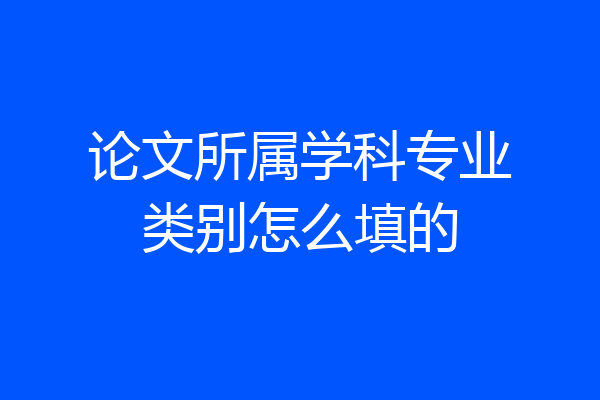 论文所属学科专业类别怎么填的