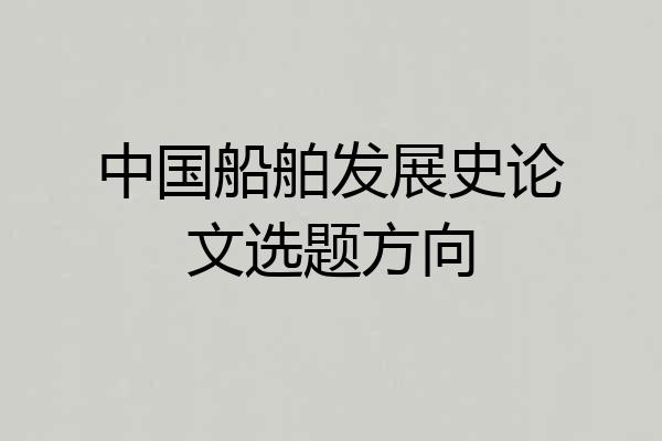 中国船舶发展史论文选题方向