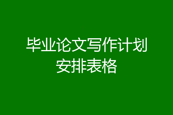 毕业论文写作计划安排表格