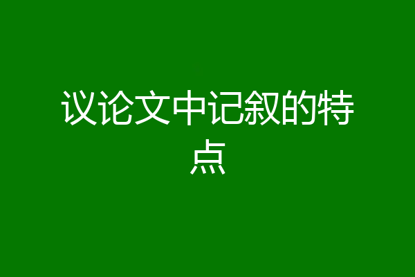 议论文中记叙的特点