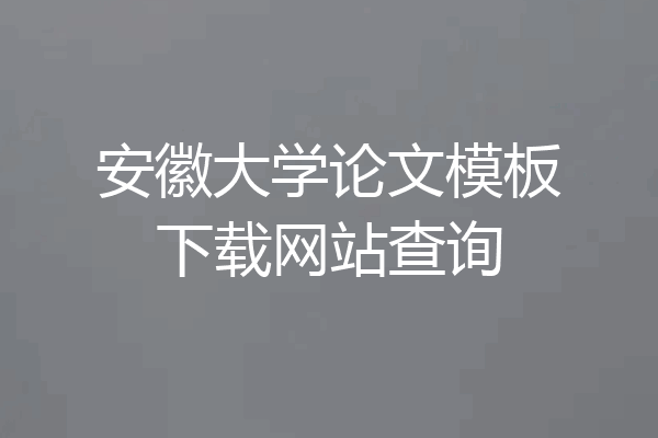 安徽大学论文模板下载网站查询