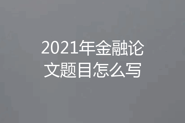 2021年金融论文题目怎么写