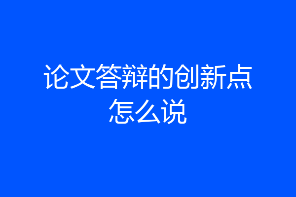论文答辩的创新点怎么说