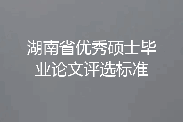 湖南省优秀硕士毕业论文评选标准