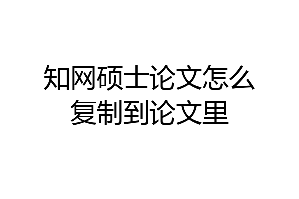 知网硕士论文怎么复制到论文里