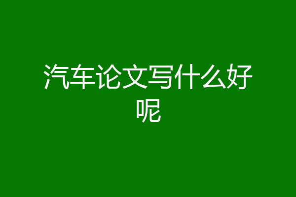 汽车论文写什么好呢