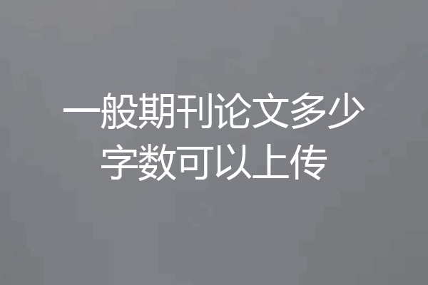 一般期刊论文多少字数可以上传