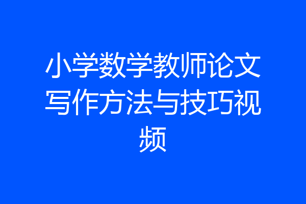 小学数学教师论文写作方法与技巧视频